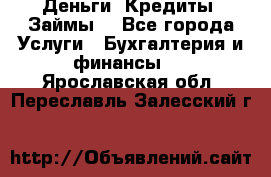 Деньги. Кредиты. Займы. - Все города Услуги » Бухгалтерия и финансы   . Ярославская обл.,Переславль-Залесский г.